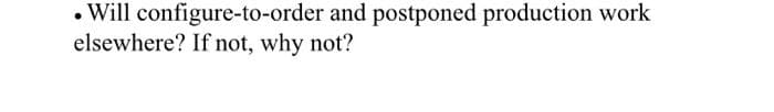 . Will configure-to-order and postponed production work
elsewhere? If not, why not?