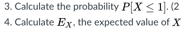 3. Calculate the probability P[X < 1]. (2
4. Calculate Ex, the expected value of X
