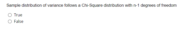 Sample distribution of variance follows a Chi-Square distribution with n-1 degrees of freedom
True
O False
