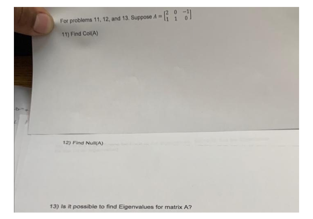 -3
For problems 11, 12, and 13. Suppose A =
11) Find Col(A)
12) Find Null(A)
13) Is it possible to find Eigenvalues for matrix A?