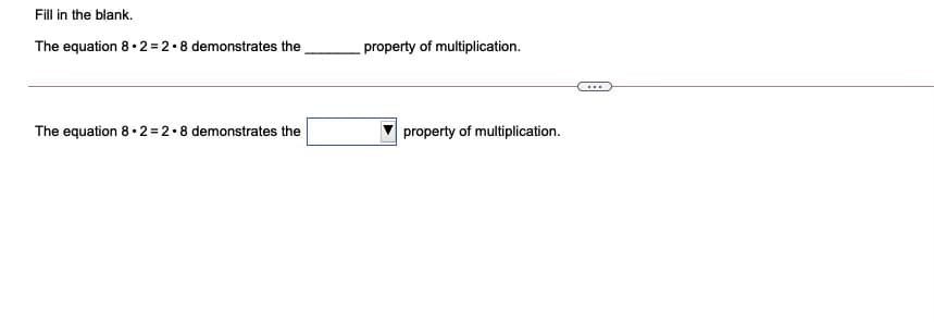 Fill in the blank.
The equation 8 • 2 = 2.8 demonstrates the
property of multiplication.
...
The equation 8•2 = 2.8 demonstrates the
property of multiplication.
