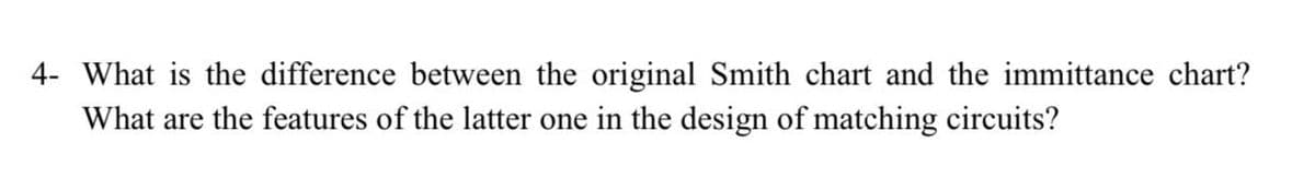 4- What is the difference between the original Smith chart and the immittance chart?
What are the features of the latter one in the design of matching circuits?
