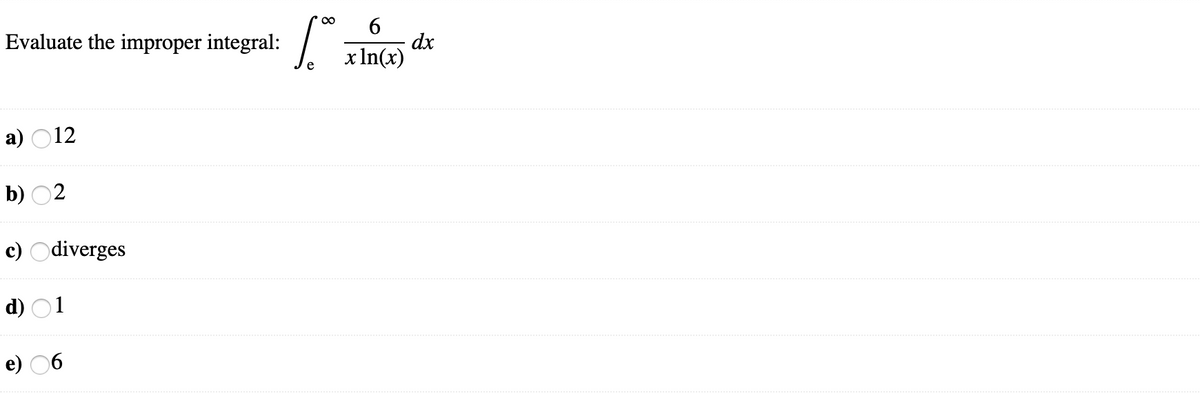 6.
dx
x In(x)
Evaluate the improper integral:
a) O12
b) 02
c) Odiverges
d) O1
e) 06
