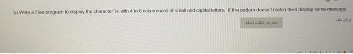 b) Write a Flex program to display the character b'with 4 to 8 occurrences of small and capital lettors If the pattern doesn't match then display some message
