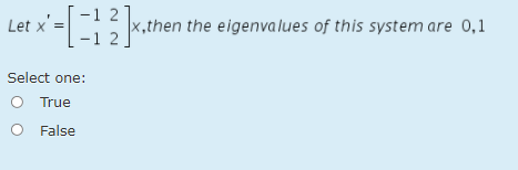 Let x'-[}
x,then the eigenvalues of this system are 0,1
-1 2
Select one:
O True
O False
