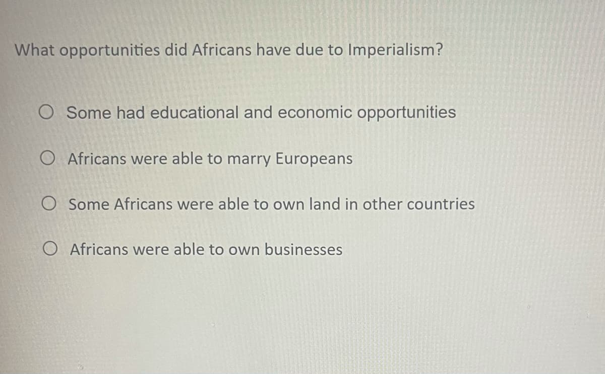 What opportunities did Africans have due to Imperialism?
O Some had educational and economic opportunities
O Africans were able to marry Europeans
O Some Africans were able to own land in other countries
O Africans were able to own businesses
