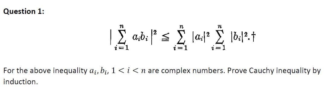 Question 1:
a,b;
i=1
i=1
i = 1
For the above inequality a;, bị, 1 < i<n are complex numbers. Prove Cauchy inequality by
induction.
