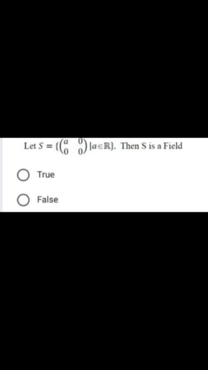 Let S = { )
|JaeR}. Then S is a Field
True
O False
