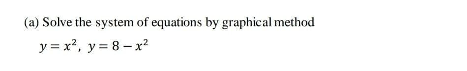 (a) Solve the system of equations by graphical method
y = x?, y = 8 – x²
