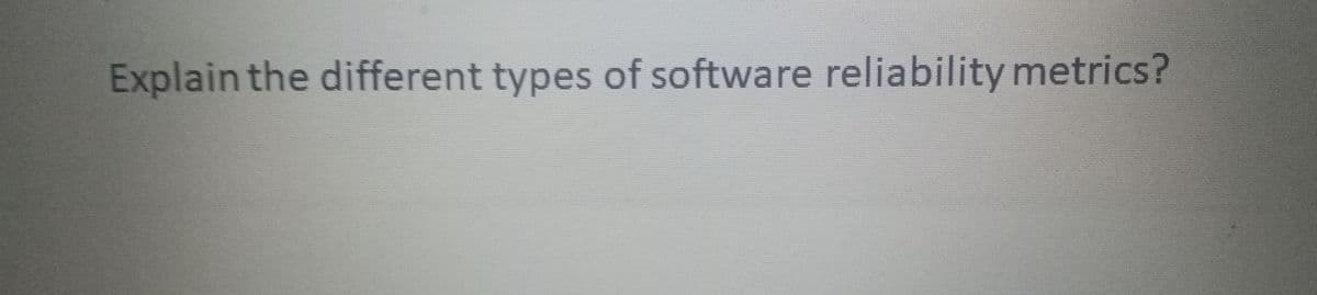 Explain the different types of software reliability metrics?
