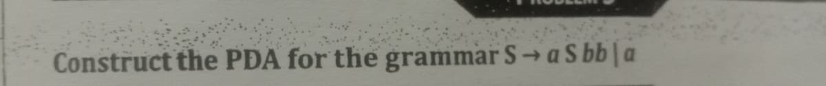 Construct the PDA for the grammar S→ a Sbb|a