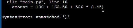 File "main.py", line 10
amount = 130 + 162.50 + 526
8.45)
SyntaxError: unmatched ')'
