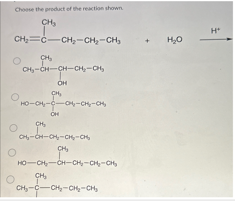 о
Choose the product of the reaction shown.
CH3
CH2=C—CH2–CH2–CH3 +
CH3
CH3-CH-CH-CH₂-CH3
OH
CH3
HO–CH2–C…CH2–CH2–CH3
1
OH
CH3
CH3-CH-CH₂-CH₂-CH3
CH3
HỌ—CH,—CH–CH2–CH2–CH3
CH3
CH3-C-CH₂-CH₂-CH3
H₂O
H+