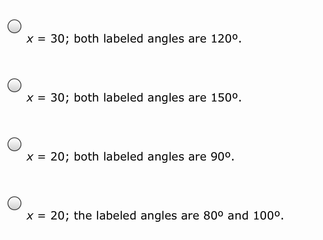 x = 30; both labeled angles are 120°.
%3D
x = 30; both labeled angles are 150°.
%3D
x = 20; both labeled angles are 90°.
x = 20; the labeled angles are 80° and 100°.
