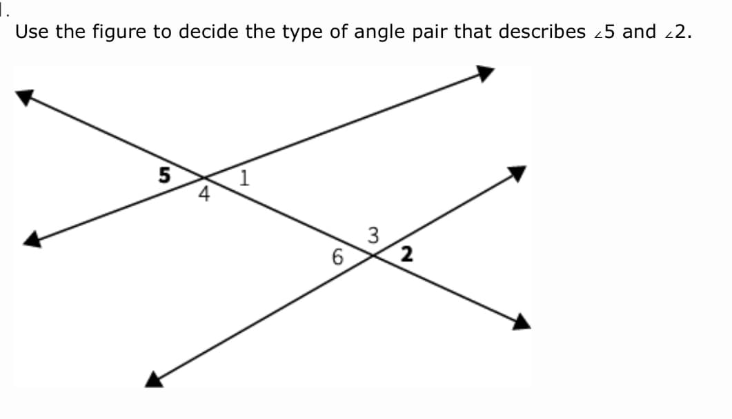 Use the figure to decide the type of angle pair that describes 25 and 2.
5
2
3.
