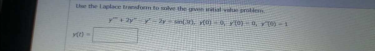 Use the Laplace transform to solve the given initial-value problem.
y" + 2y“ y'– 2y = sin(3t), y(0) = 0, y'(0) = 0, y"(0) = 1
