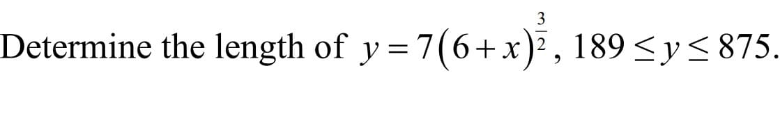 3
Determine the length of y= 7(6+x)², 189 <y<875.
