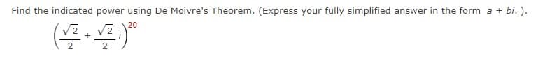 Find the indicated power using De Moivre's Theorem. (Express your fully simplified answer in the form a + bi. ).
20
2
