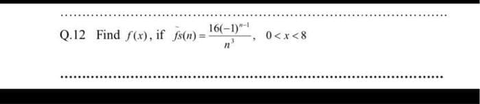 Q.12 Find f(x), if fs(n)=
16(-1)"-1
3
n
0<x<8