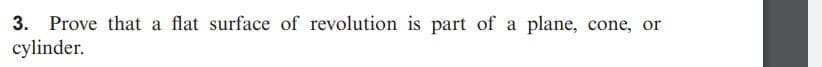 3. Prove that a flat surface of revolution is part of a plane, cone, or
cylinder.
