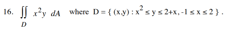 16. xу
dA where D %3 { (х.у):х*<y<2+х, -1 sxs2}.
D
