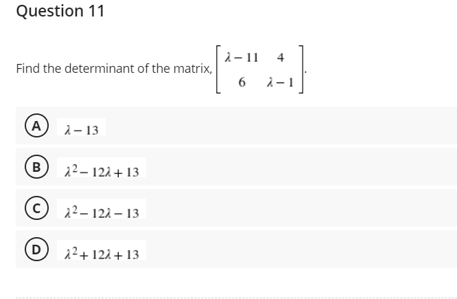 Question 11
Find the determinant of the matrix,
A
2-13
B
2²-12λ + 13
C
22-122-13
D
2²+12+13
2-11 4
]
6 i-1