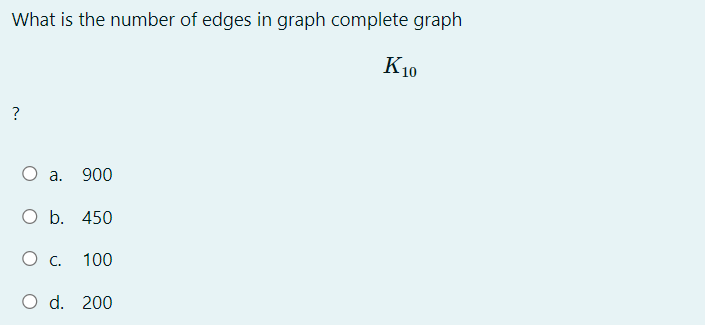 What is the number of edges in graph complete graph
K10
О а. 900
O b. 450
O c.
100
O d. 200
