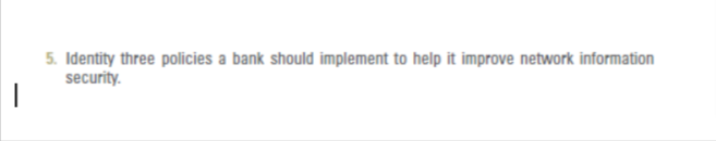 5. Identity three policies a bank should implement to help it improve network information
security.