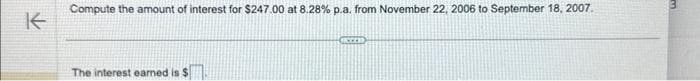 K
Compute the amount of interest for $247.00 at 8.28% p.a. from November 22, 2006 to September 18, 2007.
The interest earned is $
im