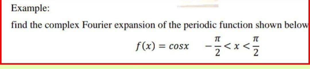 Example:
find the complex Fourier expansion of the periodic function shown below
f(x) = cosx
π
-<x</
2
π
2