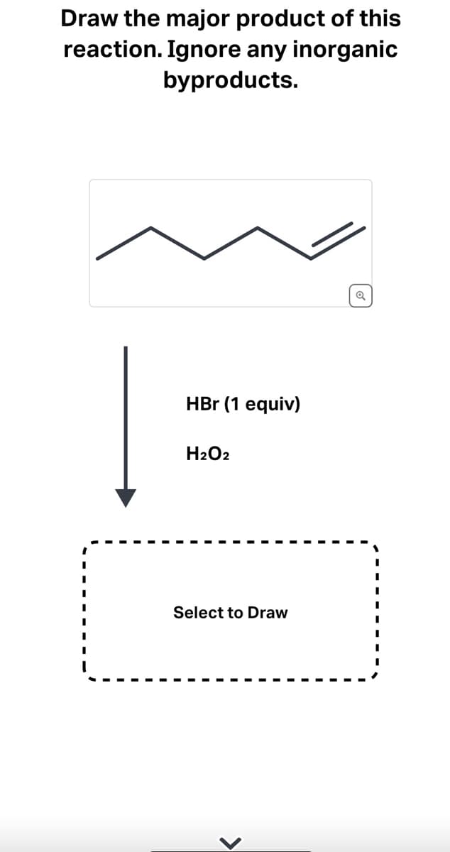 ### Reaction Mechanism - Exercises

**Problem Statement:**   
*Draw the major product of this reaction. Ignore any inorganic byproducts.*

**Reactant Structure:**
![Reactant](mock-image-of-chemical-structure)

The chemical structure depicted shows a hydrocarbon chain with a terminal alkene.

**Reagents:**
- Hydrogen Bromide (HBr) - 1 equivalent
- Hydrogen Peroxide (H₂O₂)

**Reaction Mechanism:**
The arrow indicates the reactants reacting together to form the major product.

![Reaction-Arrow](mock-vertical-arrow)

**Interactive Exercise:**
[Select to Draw](mock-image-of-drawing-area): Draw the major product of the reaction based on the given reactant and reagents.

### Explanation
When reacting with HBr in the presence of H₂O₂, the reaction follows an anti-Markovnikov addition mechanism. This means the bromine will add to the less substituted carbon in the double bond due to the radical initiation by H₂O₂. 

1. **Step 1:** Initiation:
   - Radical formation initiated by H₂O₂.
2. **Step 2:** Propagation:
   - Formation of a bromine radical and its subsequent addition to the hydrocarbon chain.
3. **Step 3:** Termination:
   - Formation of the final stable product.

Use the interactive drawing tool to sketch the product structure, ensuring you follow the anti-Markovnikov rule.