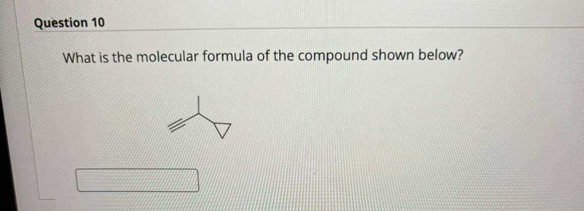 Question 10
What is the molecular formula of the compound shown below?