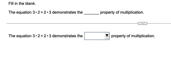 Fill in the blank.
The equation 3• 2 = 2.3 demonstrates the
property of multiplication.
The equation 3• 2 = 2•3 demonstrates the
property of multiplication.
