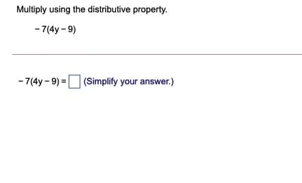 Multiply using the distributive property.
- 7(4y - 9)
- 7(4y - 9) =
(Simplify your answer.)
