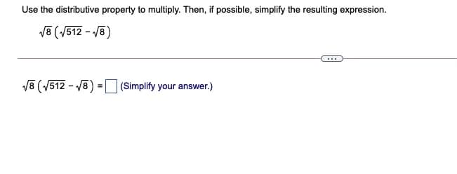 Use the distributive property to multiply. Then, if possible, simplify the resulting expression.
V8 (V512 - 8)
V8 (V512 - 18)
(Simplify your answer.)
