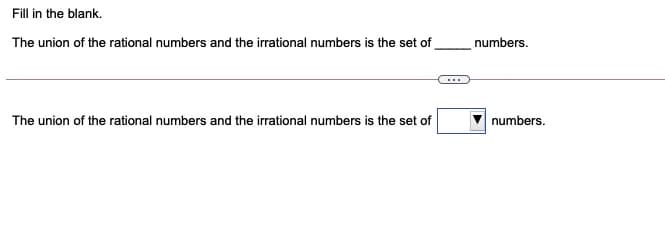 Fill in the blank.
The union of the rational numbers and the irrational numbers is the set of
numbers.
The union of the rational numbers and the irrational numbers is the set of
numbers.
