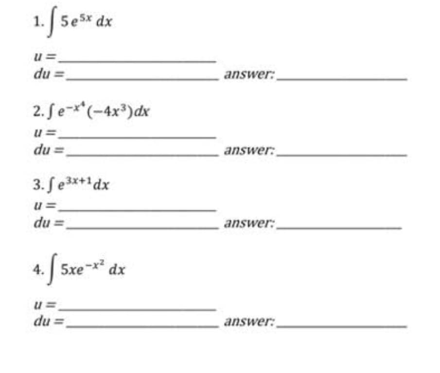 5e5x dx
U=
du =
2. fe-** (-4x³) dx
U=
du =
3. fe³x+¹dx
du =
4.
¹. f 5xe-x² dx
u=
du =
answer:
answer:
answer:
answer: