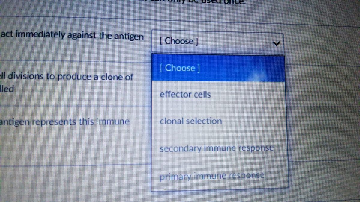 act immediately against the antigen
(Choose J
[Choose]
ell divisions to produce a clone of
lled
effector cells
antigen represents this immune
clonal selection
secondary immune response
primary immune response
