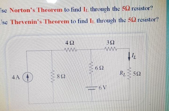 Jse Norton's Theorem to find IL through the 52 resistor?
Jse Thevenin's Theorem to find I through the 50 resistor?
42
www
ww
62
R1
52
4A
38
6V
