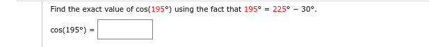 Find the exact value of cos(195°) using the fact that 195⁰
=
cos(195⁰) =
225° -30°.