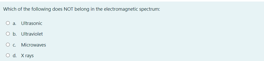 Which of the following does NOT belong in the electromagnetic spectrum:
O a.
Ultrasonic
O b. Ultraviolet
Ос.
Microwaves
O d. X rays
