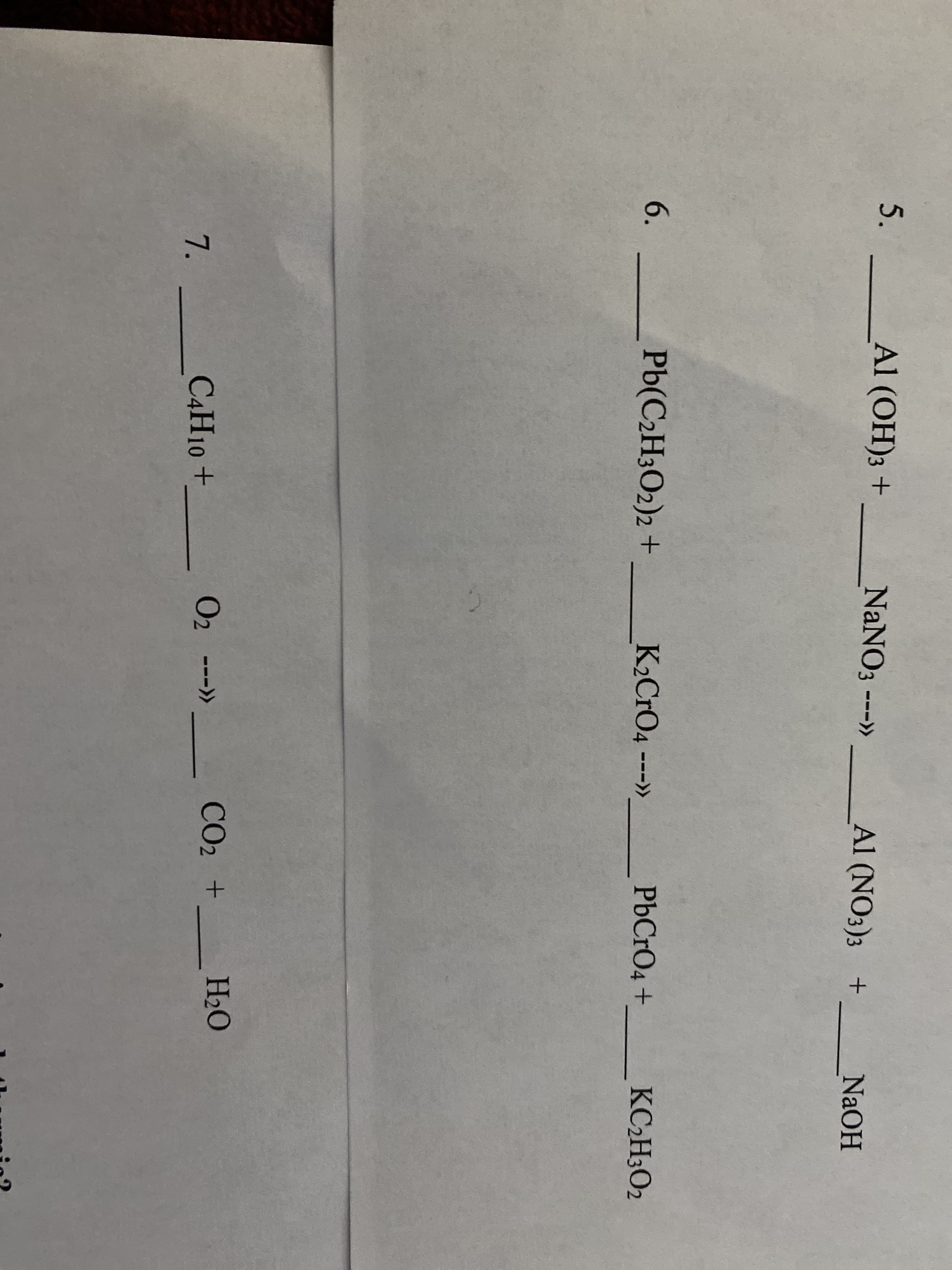 5.
Al (OH)3 +
NANO3 ---»
Al (NO3)3 +
NaOH
6. Pb(C2H3O2)2 +
K2CRO4 ---»
PbCrO4+
KC2H3O2
02
CO2 +
H2O
7.
C4H10 +
--->>
