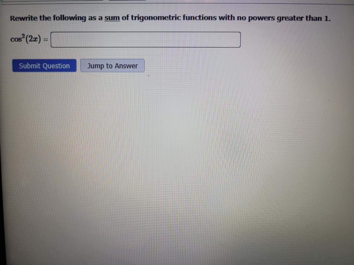 Rewrite the following as a sum of trigonometric functions with no powers greater than 1.
DS² (2x) =
COS
Submit Question
Jump to Answer