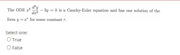 The ODE z8
dr8
d°y
3y = 0 is a Cauchy-Euler equation and has one solution of the
form y = x" for some constant r.
Select one:
O True
O False
