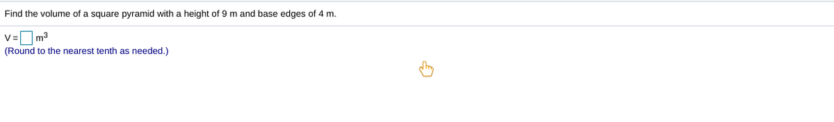 Find the volume of a square pyramid with a height of 9 m and base edges of 4 m.
V= m3
(Round to the nearest tenth as needed.)
