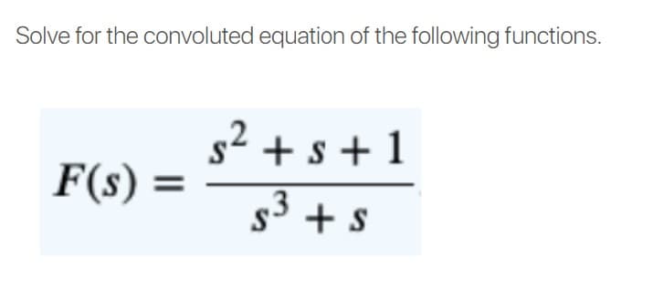 Solve for the convoluted equation of the following functions.
s2 + s + 1
F(s)
%3D
s3 + s
