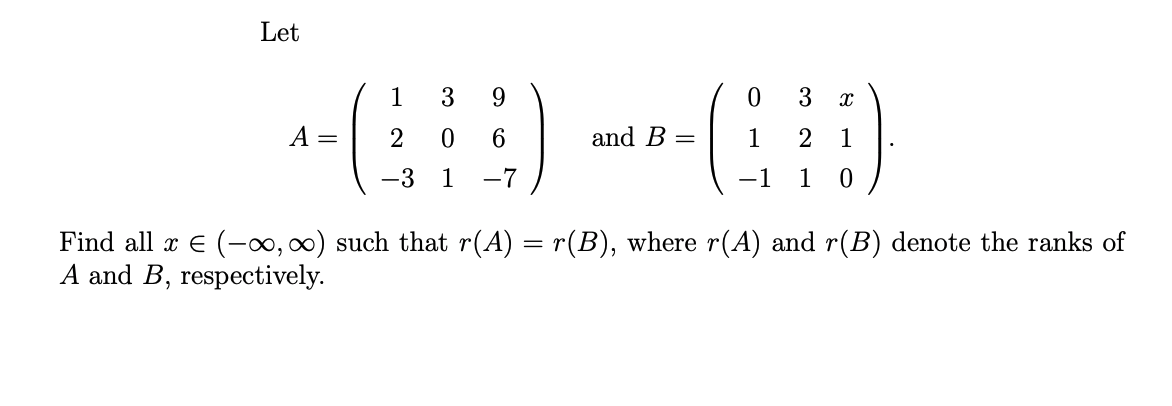 Let
A =
1
3
2 0
-3 1
9
6
-7
and B
0
3
X
1 2 1
-1 1 0
Find all x € (-∞, ∞) such that r(A) = r(B), where r(A) and r(B) denote the ranks of
A and B, respectively.