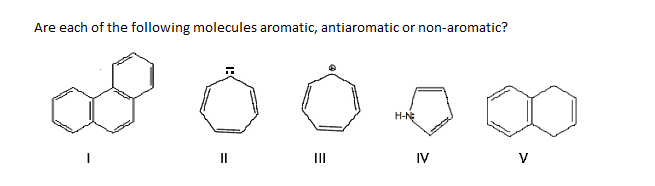 Are each of the following molecules aromatic, antiaromatic or non-aromatic?
H-NE
II
IV
V
