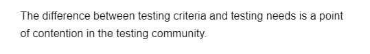 The difference between testing criteria and testing needs is a point
of contention in the testing community.