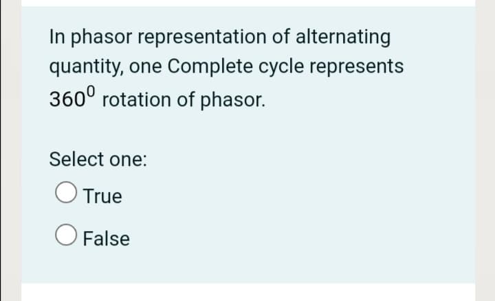 In phasor representation of alternating
quantity, one Complete cycle represents
360° rotation of phasor.
Select one:
True
O False
